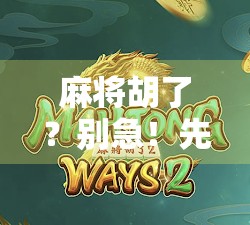 麻将胡了？别急！先搞懂这5个核心逻辑，新手也能秒变老手！