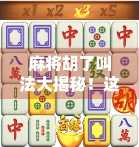 麻将胡了叫法大揭秘！这些行话你听懂了吗？新手必看，老手也别笑！