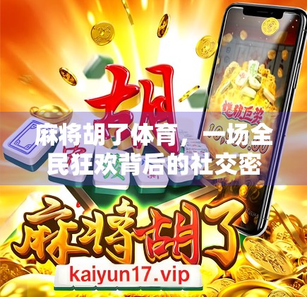 麻将胡了体育，一场全民狂欢背后的社交密码与城市温度