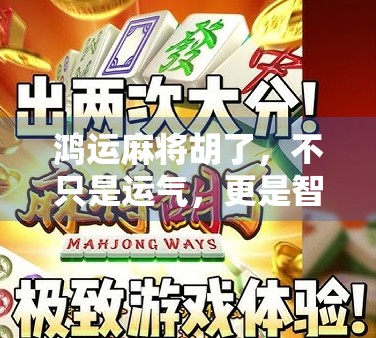 鸿运麻将胡了，不只是运气，更是智慧与策略的胜利！