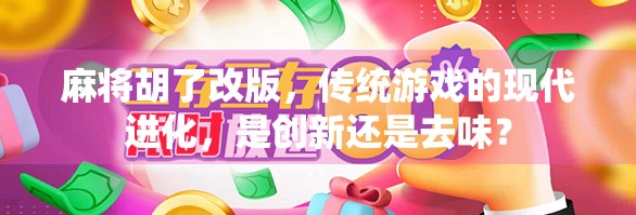 麻将胡了改版，传统游戏的现代进化，是创新还是去味？