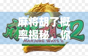 麻将胡了概率揭秘，你真的懂这门玄学游戏吗？