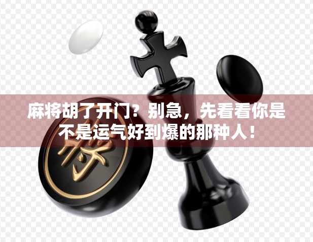 麻将胡了开门？别急，先看看你是不是运气好到爆的那种人！