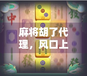 麻将胡了代理，风口上的副业还是割韭菜的陷阱？