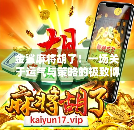 金鲨麻将胡了！一场关于运气与策略的极致博弈，你真的懂胡牌的玄机吗？