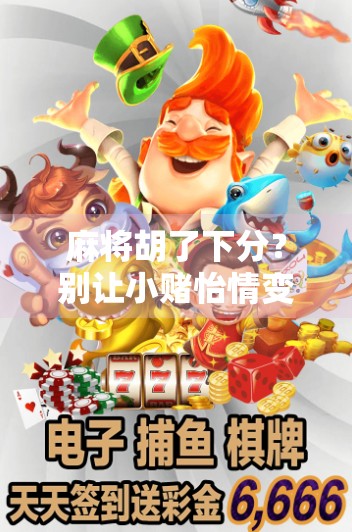 麻将胡了下分？别让小赌怡情变成大亏伤身！