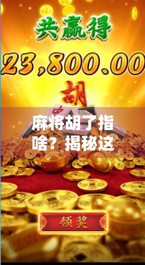 麻将胡了指啥？揭秘这句牌桌黑话的真正含义与文化密码