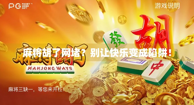 麻将胡了网堵?别让快乐变成陷阱! 麻将胡了网堵?别让快乐变成陷阱!