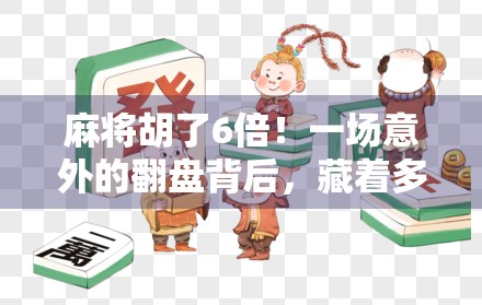 麻将胡了6倍!一场意外的翻盘背后,藏着多少普通人的逆袭密码? 麻将胡了6倍!一场意外的翻盘背后,藏着多少普通人的逆袭密码?