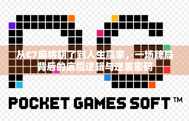 从C7麻将胡了到人生赢家，一场牌局背后的底层逻辑与逆袭密码