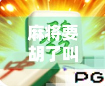 麻将要胡了叫啥？揭秘听牌背后的玄机与玩家心理博弈！
