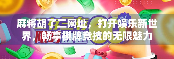 麻将胡了二网址，打开娱乐新世界，畅享棋牌竞技的无限魅力