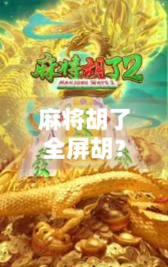 麻将胡了全屏胡？别急，先看看你是不是屏幕里的赢家！