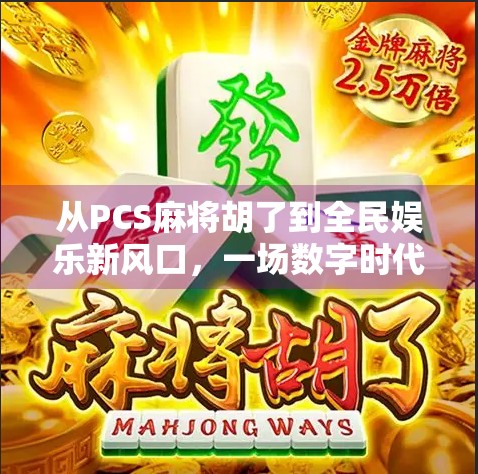 从PCS麻将胡了到全民娱乐新风口，一场数字时代的牌桌革命