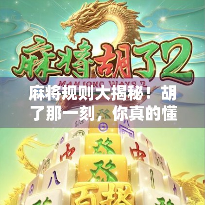 麻将规则大揭秘！胡了那一刻，你真的懂吗？