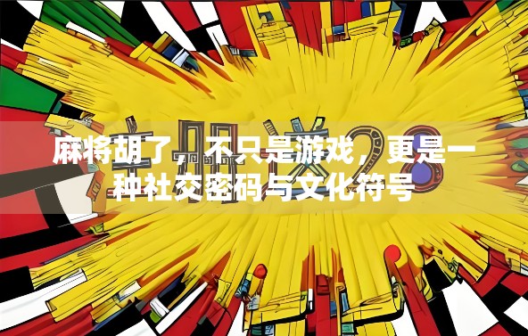 麻将胡了，不只是游戏，更是一种社交密码与文化符号