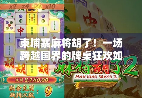 柬埔寨麻将胡了!一场跨越国界的牌桌狂欢如何点燃全球玩家的热情? 柬埔寨麻将胡了!一场跨越国界的牌桌狂欢如何点燃全球玩家的热情?