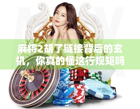麻将2胡了链接背后的玄机，你真的懂这行规矩吗？