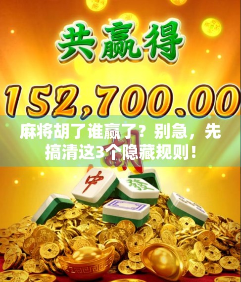 麻将胡了谁赢了？别急，先搞清这3个隐藏规则！