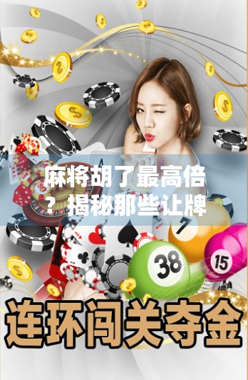 麻将胡了最高倍？揭秘那些让牌友惊呼炸锅的疯狂翻盘局！