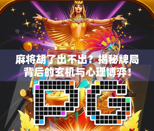 麻将胡了出不出？揭秘牌局背后的玄机与心理博弈！