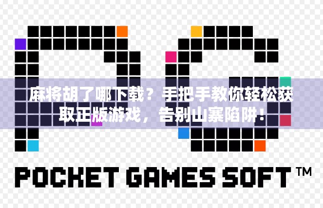 麻将胡了哪下载？手把手教你轻松获取正版游戏，告别山寨陷阱！