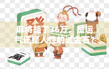 麻将胡了36万，是运气还是人性的试金石？