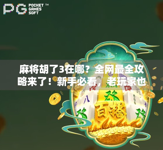 麻将胡了3在哪？全网最全攻略来了！新手必看，老玩家也收藏！