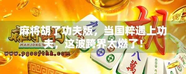 麻将胡了功夫版,当国粹遇上功夫,这波跨界太燃了! 麻将胡了功夫版,当国粹遇上功夫,这波跨界太燃了!