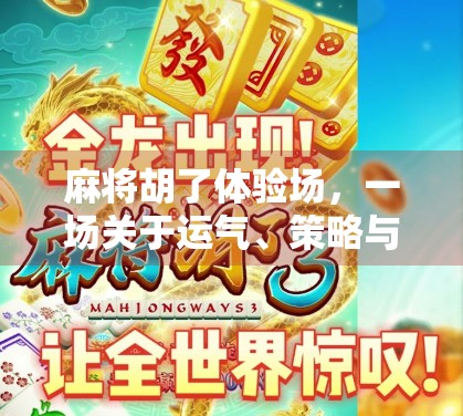 麻将胡了体验场，一场关于运气、策略与社交的沉浸式人生课堂