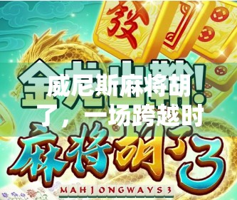 威尼斯麻将胡了,一场跨越时空的东方智慧与西方浪漫的碰撞 威尼斯麻将胡了,一场跨越时空的东方智慧与西方浪漫的碰撞