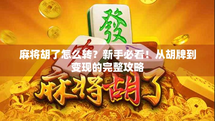 麻将胡了怎么转?新手必看!从胡牌到变现的完整攻略 麻将胡了怎么转?新手必看!从胡牌到变现的完整攻略