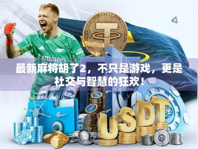 最新麻将胡了2,不只是游戏,更是社交与智慧的狂欢! 最新麻将胡了2,不只是游戏,更是社交与智慧的狂欢!