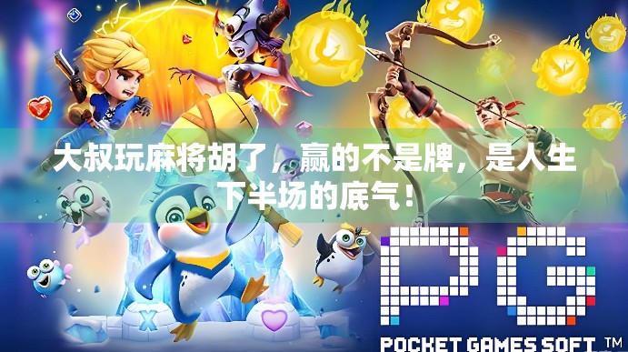 大叔玩麻将胡了,赢的不是牌,是人生下半场的底气! 大叔玩麻将胡了,赢的不是牌,是人生下半场的底气!