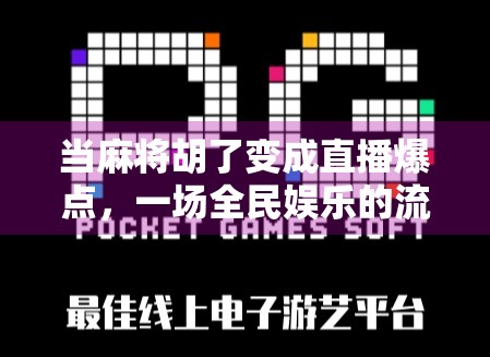 当麻将胡了变成直播爆点,一场全民娱乐的流量狂欢 当麻将胡了变成直播爆点,一场全民娱乐的流量狂欢