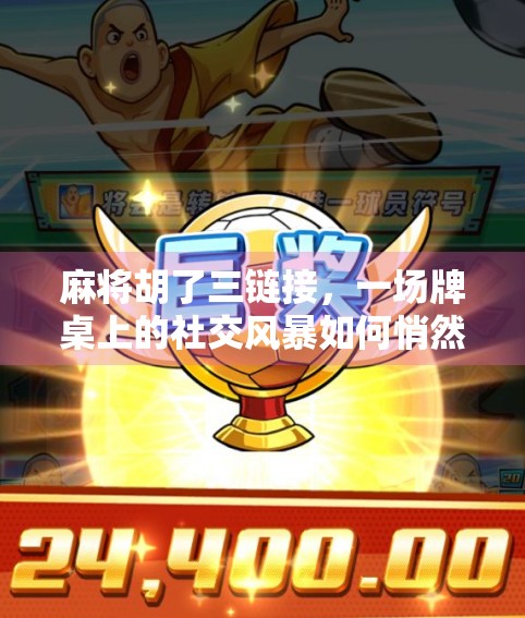 麻将胡了三链接，一场牌桌上的社交风暴如何悄然改变我们的生活？