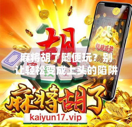 麻将胡了随便玩?别让轻松变成上头的陷阱! 麻将胡了随便玩?别让轻松变成上头的陷阱!