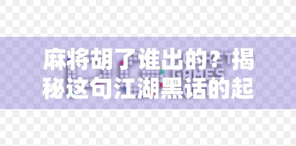 麻将胡了谁出的？揭秘这句江湖黑话的起源与演变