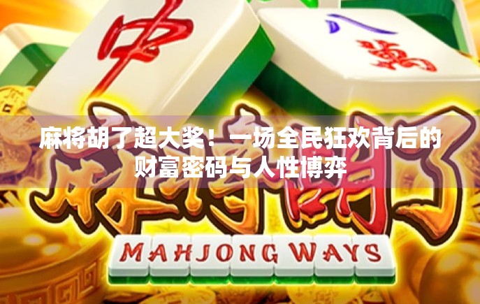 麻将胡了超大奖！一场全民狂欢背后的财富密码与人性博弈