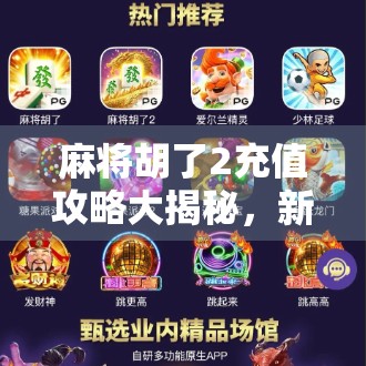 麻将胡了2充值攻略大揭秘,新手必看,老玩家也别错过! 麻将胡了2充值攻略大揭秘,新手必看,老玩家也别错过!