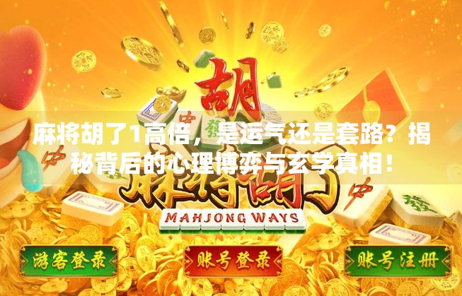 麻将胡了1高倍,是运气还是套路?揭秘背后的心理博弈与玄学真相! 麻将胡了1高倍,是运气还是套路?揭秘背后的心理博弈与玄学真相!