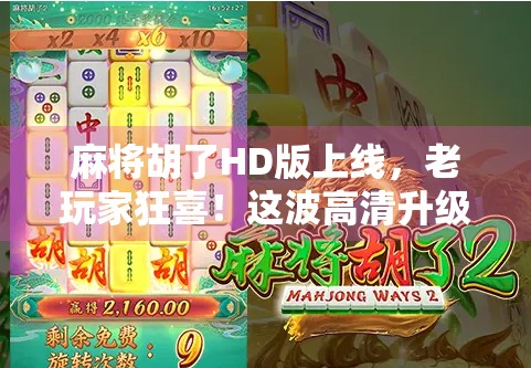 麻将胡了HD版上线，老玩家狂喜！这波高清升级到底值不值？
