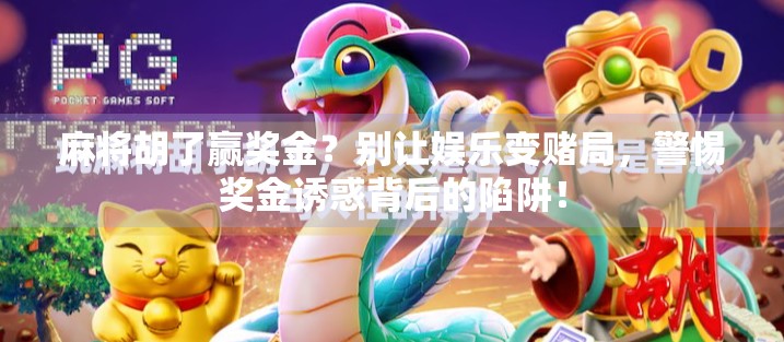 麻将胡了赢奖金?别让娱乐变赌局,警惕奖金诱惑背后的陷阱! 麻将胡了赢奖金?别让娱乐变赌局,警惕奖金诱惑背后的陷阱!