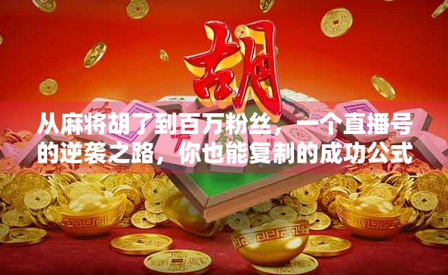 从麻将胡了到百万粉丝，一个直播号的逆袭之路，你也能复制的成功公式！