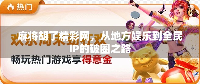 麻将胡了精彩网，从地方娱乐到全民IP的破圈之路