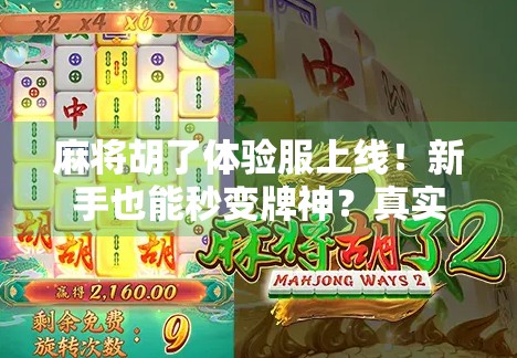 麻将胡了体验服上线!新手也能秒变牌神?真实体验告诉你真相! 麻将胡了体验服上线!新手也能秒变牌神?真实体验告诉你真相!
