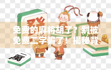 免费的麻将胡了?别被免费二字骗了!揭秘背后隐藏的套路与真相 免费的麻将胡了?别被免费二字骗了!揭秘背后隐藏的套路与真相
