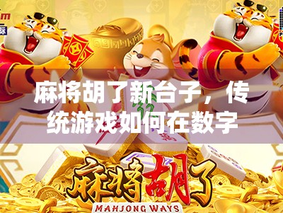 麻将胡了新台子,传统游戏如何在数字时代焕发新生? 麻将胡了新台子,传统游戏如何在数字时代焕发新生?