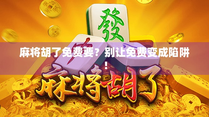 麻将胡了免费要？别让免费变成陷阱！