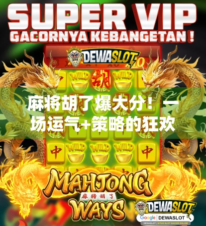 麻将胡了爆大分！一场运气+策略的狂欢，你真的懂背后的玄机吗？